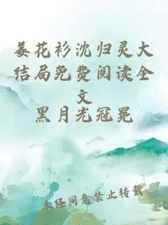 姜花衫沈歸靈大結(jié)局免費(fèi)閱讀全文